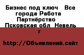 Бизнес под ключ - Все города Работа » Партнёрство   . Псковская обл.,Невель г.